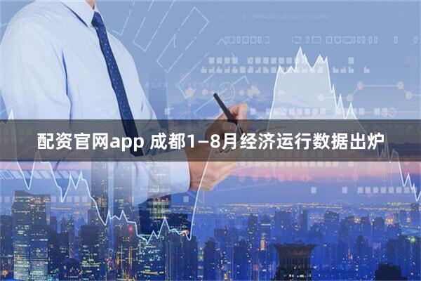 配资官网app 成都1—8月经济运行数据出炉