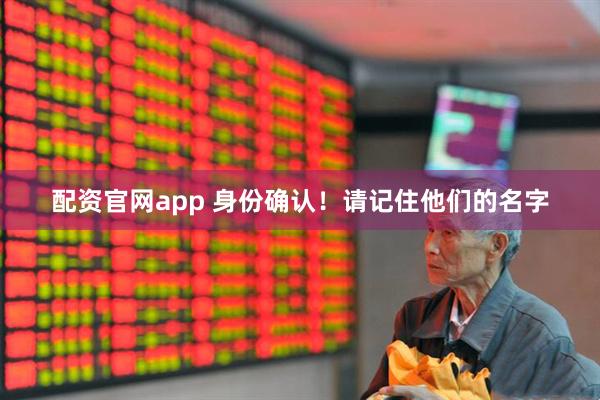 配资官网app 身份确认！请记住他们的名字