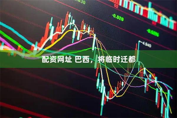 配资网址 巴西，将临时迁都