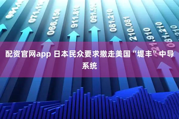 配资官网app 日本民众要求撤走美国“堤丰”中导系统