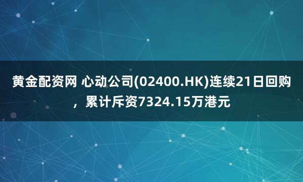 黄金配资网 心动公司(02400.HK)连续21日回购，累计斥资7324.15万港元