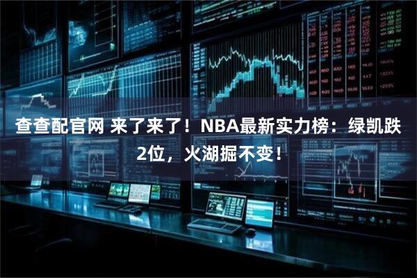 查查配官网 来了来了！NBA最新实力榜：绿凯跌2位，火湖掘不变！
