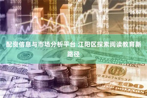 配资信息与市场分析平台 江阳区探索阅读教育新路径