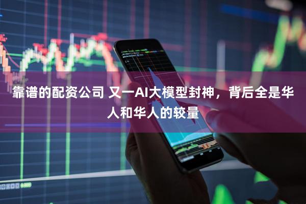靠谱的配资公司 又一AI大模型封神，背后全是华人和华人的较量