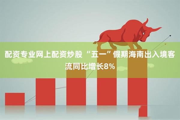 配资专业网上配资炒股 “五一”假期海南出入境客流同比增长8%