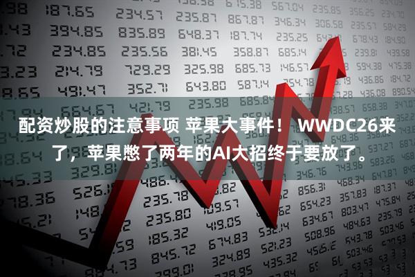 配资炒股的注意事项 苹果大事件！ WWDC26来了，苹果憋了两年的AI大招终于要放了。