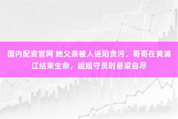 国内配资官网 她父亲被人诬陷贪污，哥哥在黄浦江结束生命，姐姐守灵时悬梁自尽