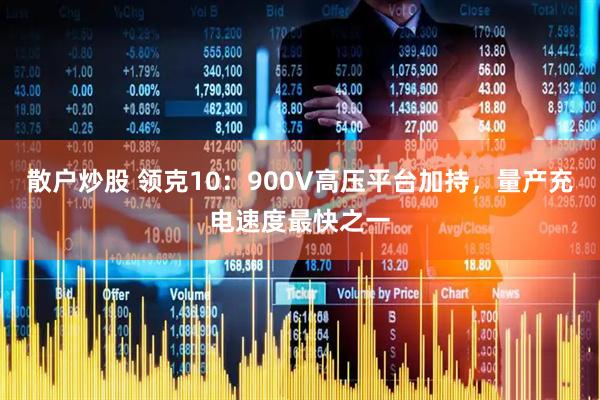 散户炒股 领克10：900V高压平台加持，量产充电速度最快之一